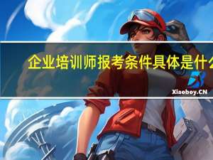 企业培训师报考条件具体是什么