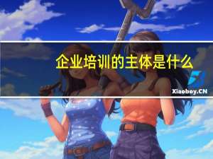 企业培训的主体是什么
