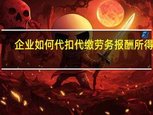 企业如何代扣代缴劳务报酬所得税