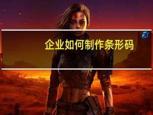 企业如何制作条形码（企业如何申请条形码）