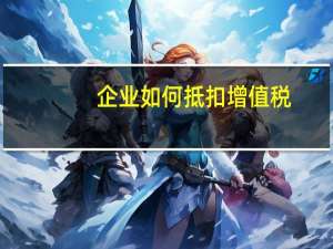 企业如何抵扣增值税