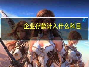 企业存款计入什么科目