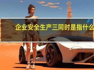 企业安全生产三同时是指什么