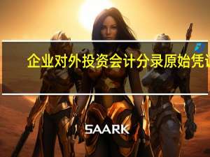 企业对外投资会计分录原始凭证（企业对外投资会计分录）