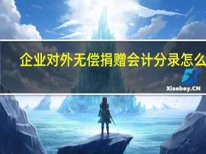 企业对外无偿捐赠会计分录怎么做