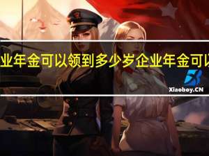 企业年金可以领到多少岁　企业年金可以领多少