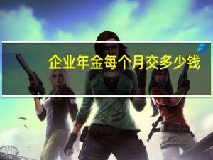 企业年金每个月交多少钱