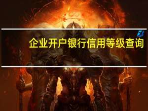 企业开户银行信用等级查询（开户银行信用等级查询）