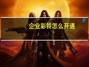 企业彩铃怎么开通