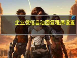 企业微信自动回复程序设置