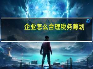 企业怎么合理税务筹划