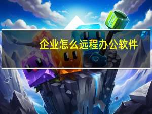 企业怎么远程办公软件