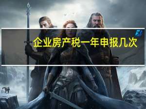 企业房产税一年申报几次