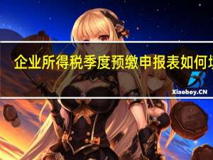 企业所得税季度预缴申报表如何填写