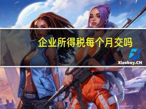 企业所得税每个月交吗