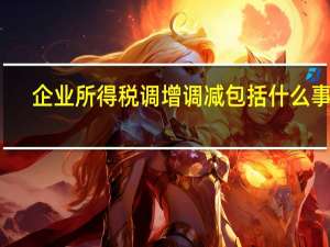 企业所得税调增调减包括什么事项