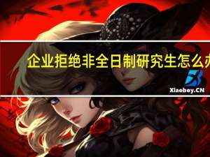 企业拒绝非全日制研究生怎么办