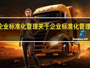 企业标准化管理 关于企业标准化管理的介绍