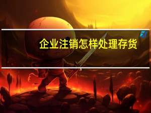 企业注销怎样处理存货