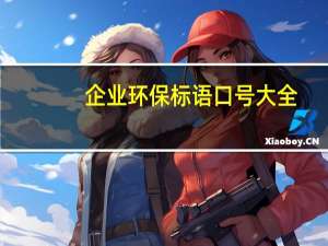 企业环保标语口号大全（企业环保标语口号大全）