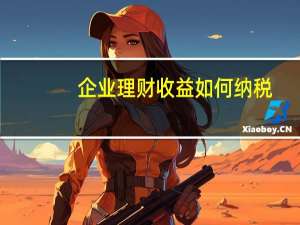 企业理财收益如何纳税