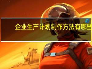 企业生产计划制作方法有哪些
