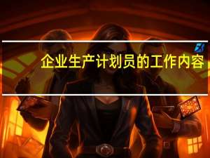 企业生产计划员的工作内容