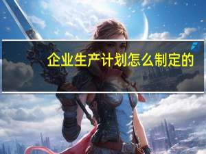 企业生产计划怎么制定的