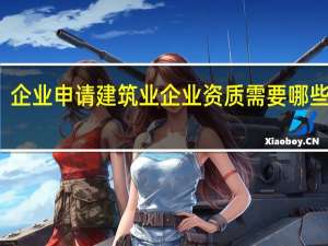 企业申请建筑业企业资质需要哪些资料