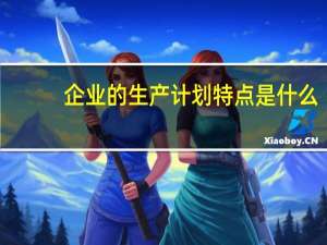 企业的生产计划特点是什么