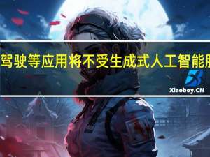 企业科研攻关和自动驾驶等应用将不受生成式人工智能服务管理暂行办法施行影响
