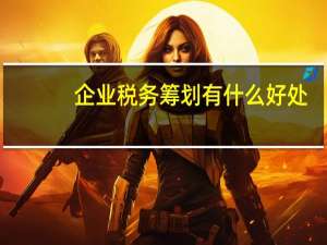 企业税务筹划有什么好处