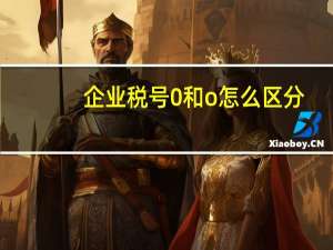 企业税号0和o怎么区分