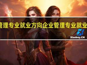 企业管理专业就业方向 企业管理专业就业方向有哪些