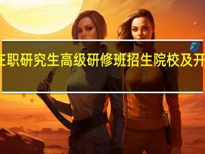 企业管理在职研究生高级研修班招生院校及开设地区都有哪些