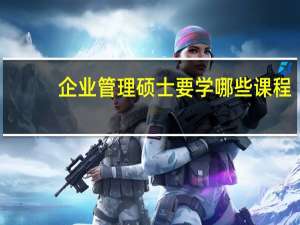 企业管理硕士要学哪些课程