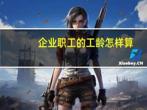 企业职工的工龄怎样算