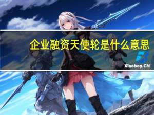 企业融资天使轮是什么意思