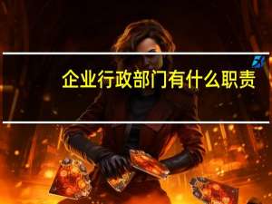 企业行政部门有什么职责