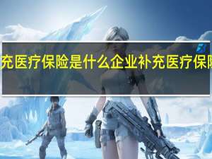 企业补充医疗保险是什么　企业补充医疗保险的报销范围
