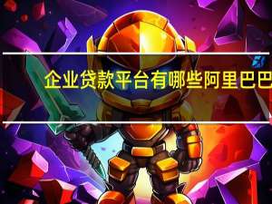 企业贷款平台有哪些阿里巴巴（企业贷款平台有哪些）
