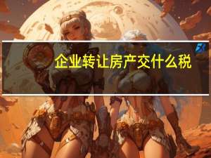 企业转让房产交什么税