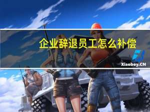 企业辞退员工怎么补偿