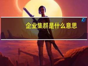 企业集群是什么意思（集群是什么意思）