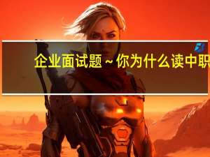 企业面试题～ 你为什么读中职