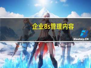 企业8s管理内容（企业8s管理内容是什么）