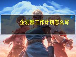 企划部工作计划怎么写（企划部工作计划）