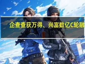 企查查获万得、兴富数亿C轮融资