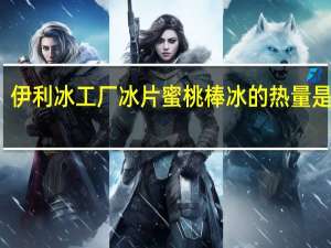 伊利 冰工厂冰片蜜桃棒冰的热量是多少