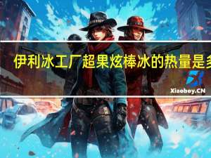伊利冰工厂超果炫棒冰的热量是多少
